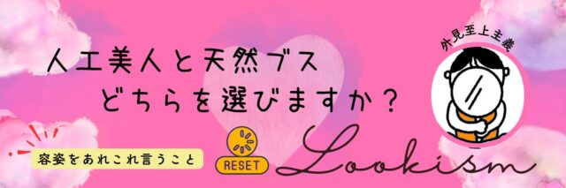 リセット「ルッキズム」～人工美人と天然ブス　どちらを選びますか？　